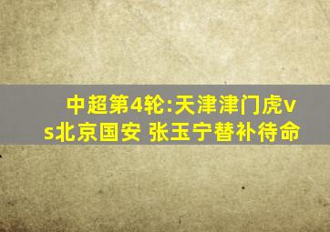中超第4轮:天津津门虎vs北京国安 张玉宁替补待命